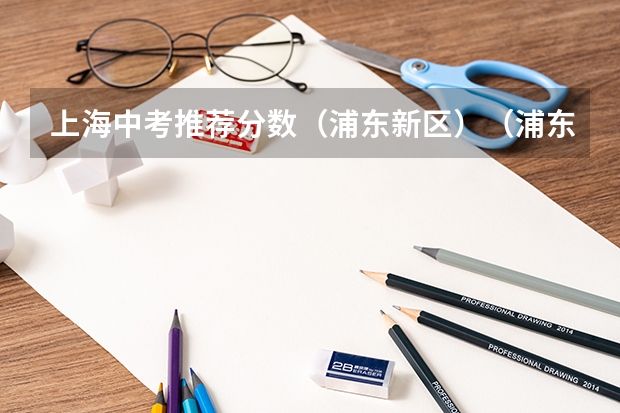 上海中考推荐分数（浦东新区）（浦东中考录取学校排名）