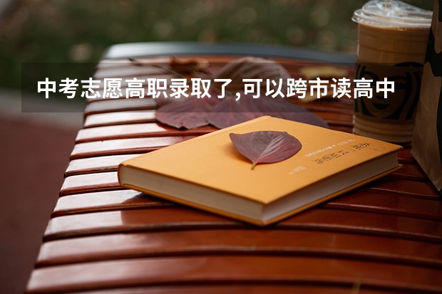 中考志愿高职录取了,可以跨市读高中吗？