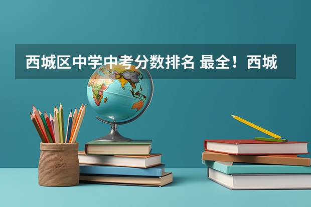 西城区中学中考分数排名 最全！西城初中排行榜出炉！（内附学校解析）