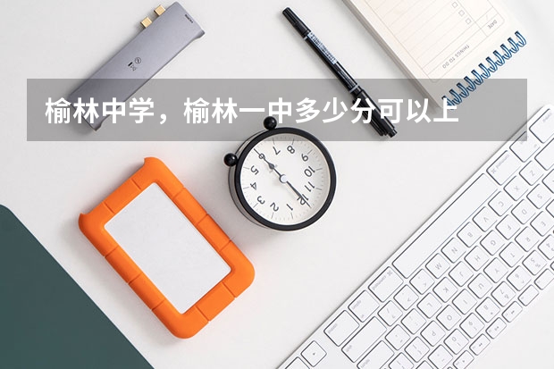 榆林中学，榆林一中多少分可以上