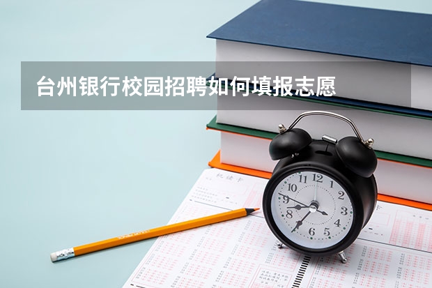 台州银行校园招聘如何填报志愿