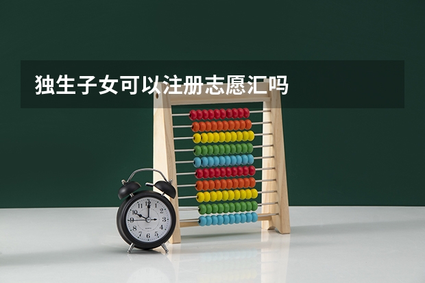 独生子女可以注册志愿汇吗