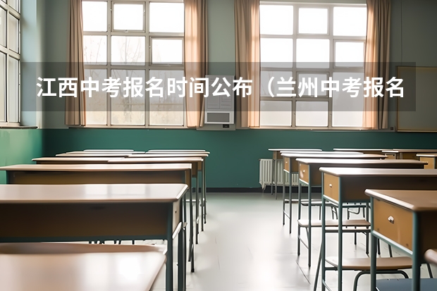 江西中考报名时间公布（兰州中考报名时间及条件）