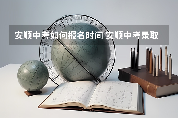 安顺中考如何报名时间 安顺中考录取流程