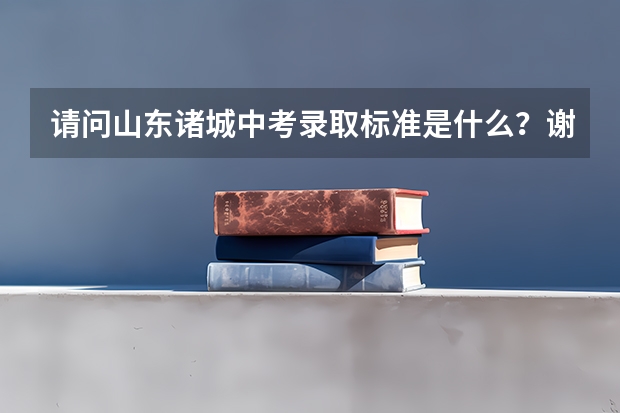 请问山东诸城中考录取标准是什么？谢谢！