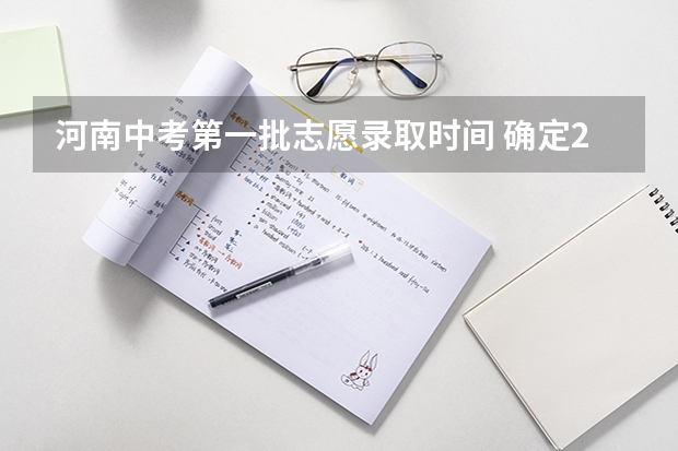 河南中考第一批志愿录取时间 确定2024年河南中考时间+报名及志愿填报+分配生比例+录取分批集中进行+规范招生十二严禁！