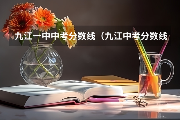 九江一中中考分数线（九江中考分数线公布时间）
