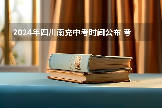2024年四川南充中考时间公布 考试时间为6月12日—13日（2024年四川各地市州中考时间及考情陆续公布！）