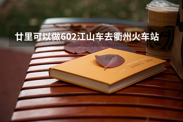 廿里可以做602江山车去衢州火车站吗？