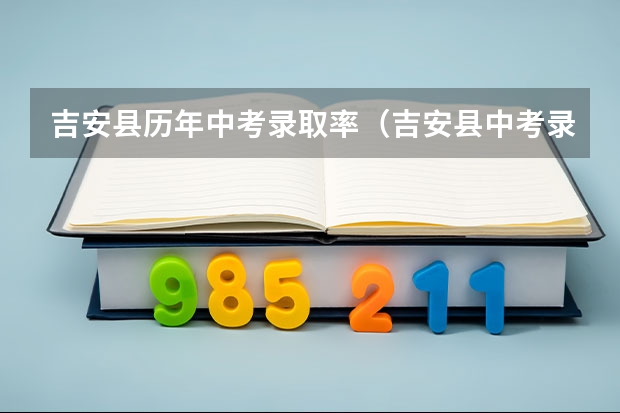 吉安县历年中考录取率（吉安县中考录取分数线）