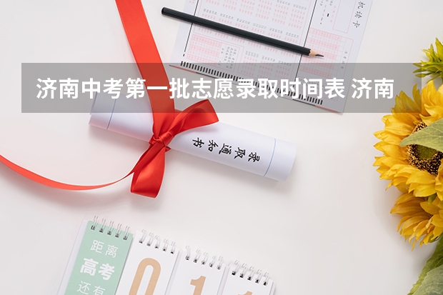 济南中考第一批志愿录取时间表 济南中考志愿填报流程