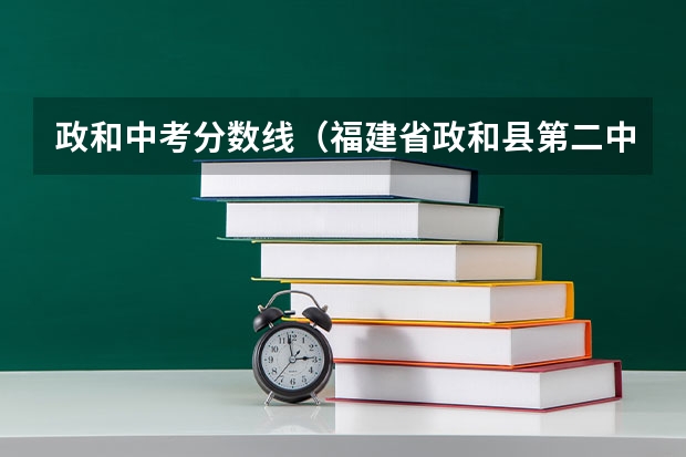 政和中考分数线（福建省政和县第二中学 中考 历年升学率）