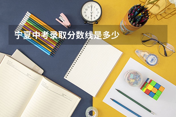 宁夏中考录取分数线是多少