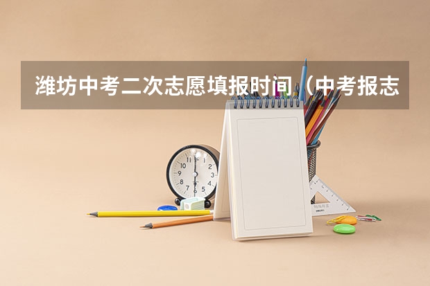 潍坊中考二次志愿填报时间（中考报志愿时间和截止时间）