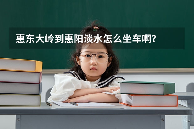 惠东大岭到惠阳淡水怎么坐车啊？