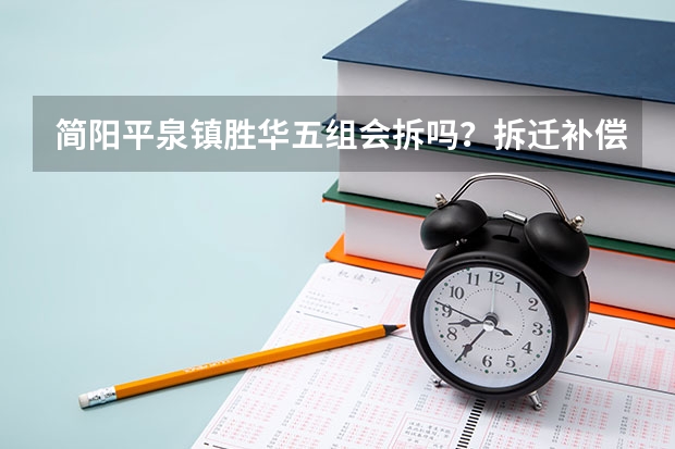 简阳平泉镇胜华五组会拆吗？拆迁补偿的相关规定有哪些？