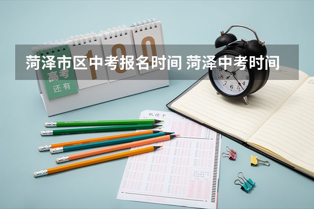 菏泽市区中考报名时间 菏泽中考时间及考试科目安排