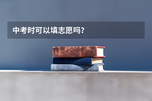 中考时可以填志愿吗？
