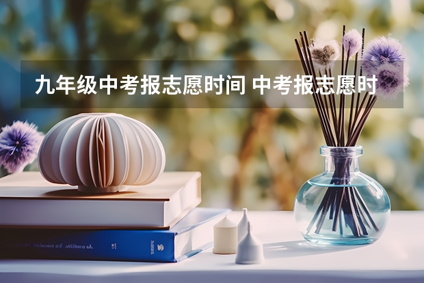九年级中考报志愿时间 中考报志愿时间和截止时间
