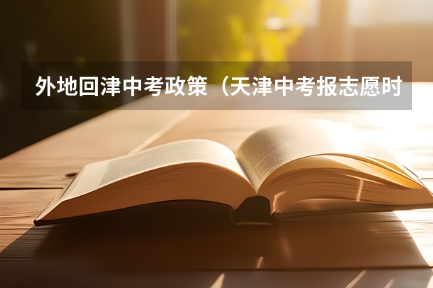 外地回津中考政策（天津中考报志愿时间）