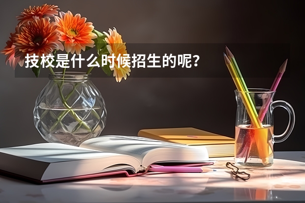 技校是什么时候招生的呢？