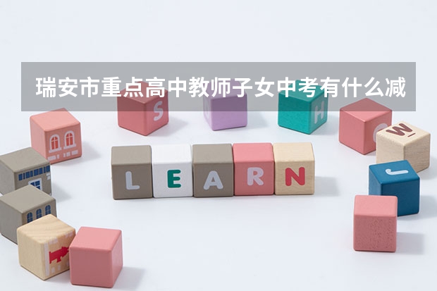 瑞安市重点高中教师子女中考有什么减分政策吗