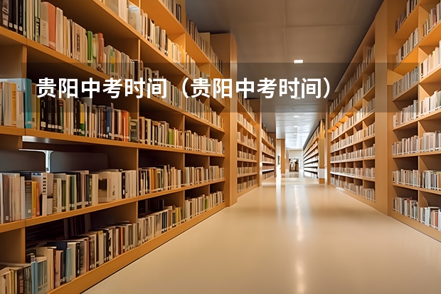 贵阳中考时间（贵阳中考时间）
