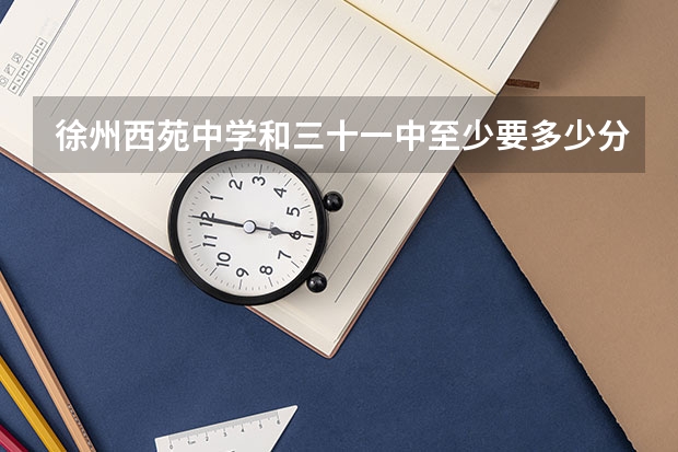 徐州西苑中学和三十一中至少要多少分