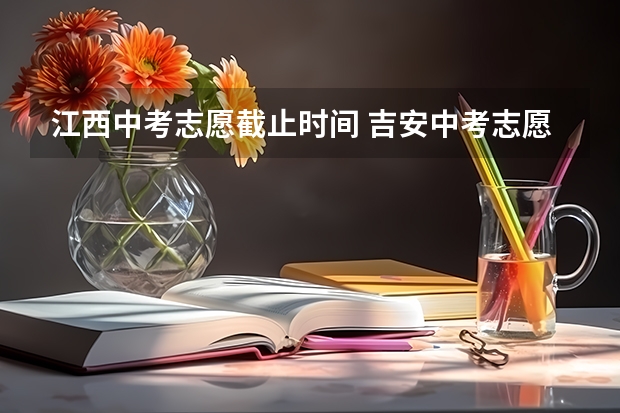 江西中考志愿截止时间 吉安中考志愿填报时间公布