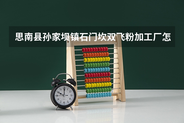 思南县孙家坝镇石门坎双飞粉加工厂怎么样？
