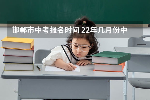 邯郸市中考报名时间 22年几月份中考