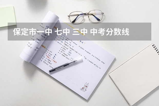 保定市一中 七中 三中 中考分数线多少？