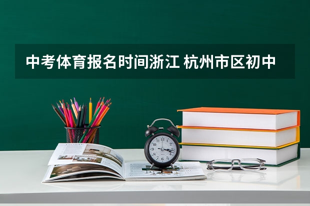 中考体育报名时间浙江 杭州市区初中学业水平考试“个别生”报名公告出炉点击了解?