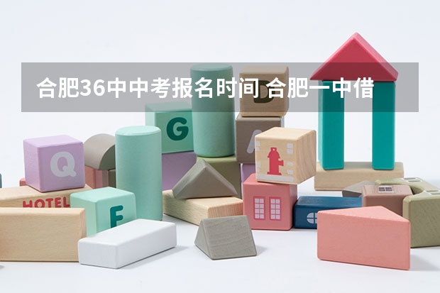 合肥36中中考报名时间 合肥一中借读