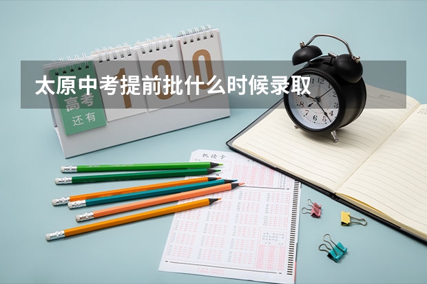 太原中考提前批什么时候录取