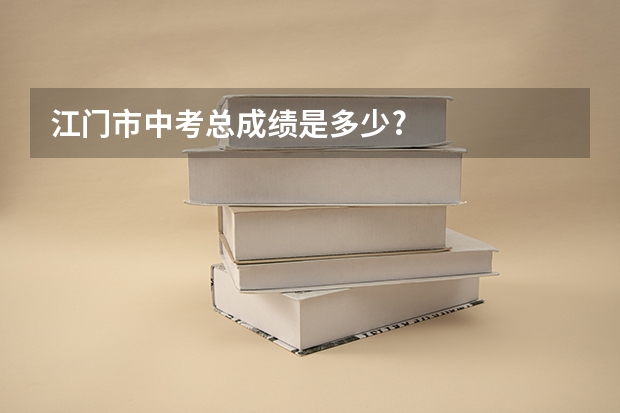 江门市中考总成绩是多少?