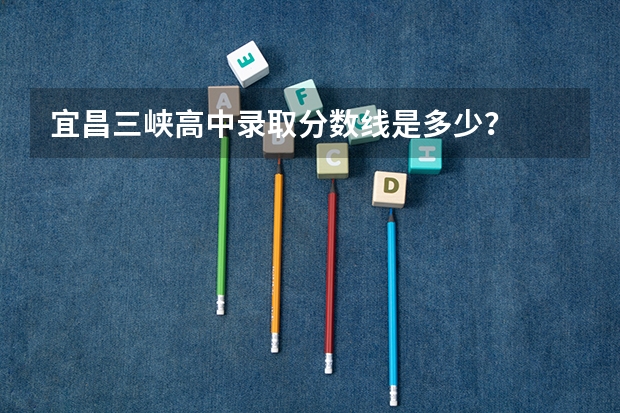 宜昌三峡高中录取分数线是多少？