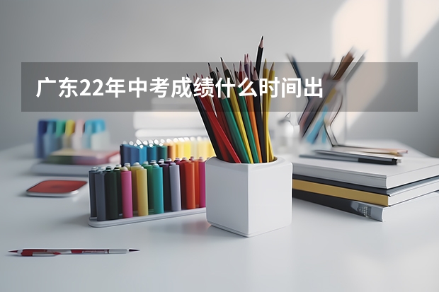 广东22年中考成绩什么时间出