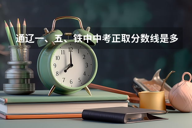 通辽一、五、铁中中考正取分数线是多少