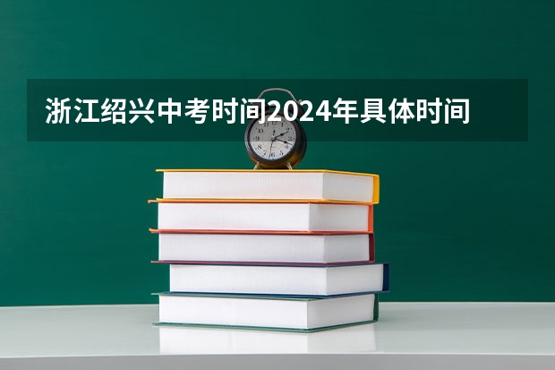 浙江绍兴中考时间2024年具体时间：6月22日 2024年浙江杭州中考时间安排 6月22日-23日