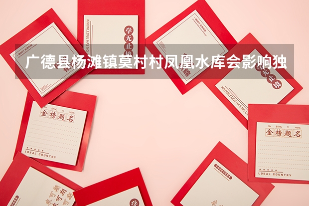 广德县杨滩镇莫村村凤凰水库会影响独术下张村吗