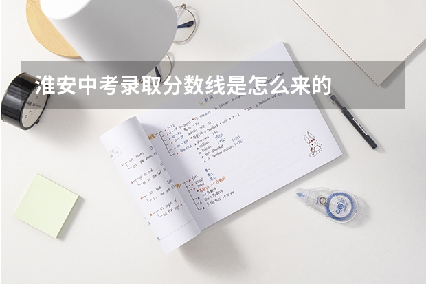 淮安中考录取分数线是怎么来的