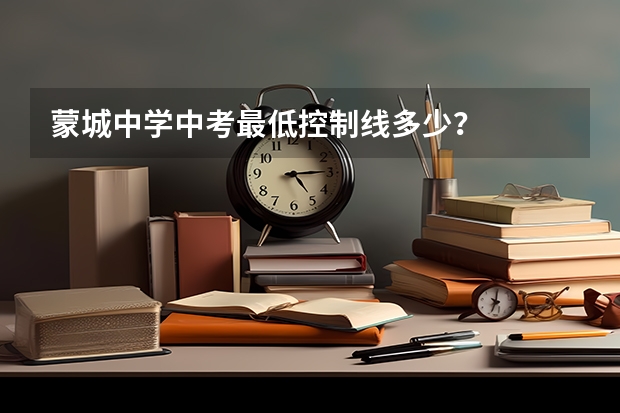 蒙城中学中考最低控制线多少？