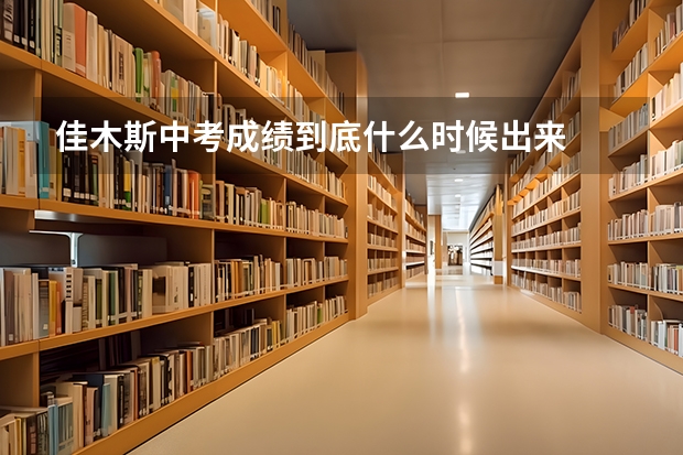 佳木斯中考成绩到底什么时候出来