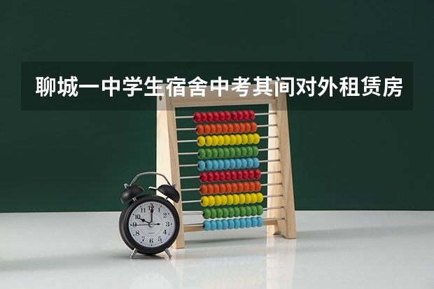 聊城一中学生宿舍中考其间对外租赁房子吗