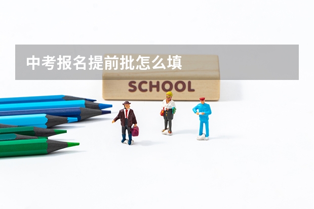中考报名提前批怎么填