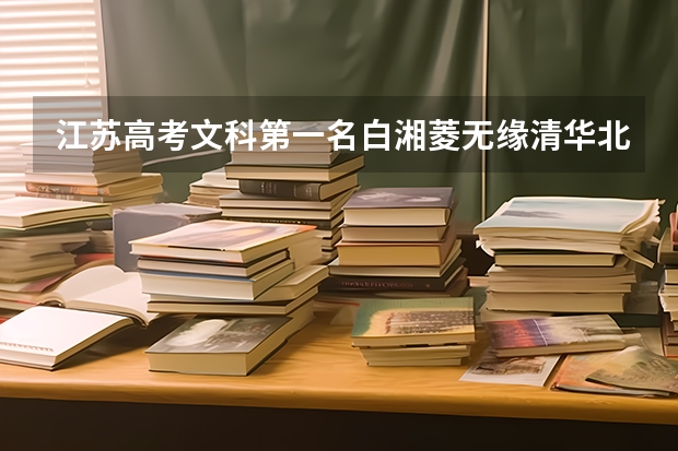 江苏高考文科第一名白湘菱无缘清华北大，冤枉吗？