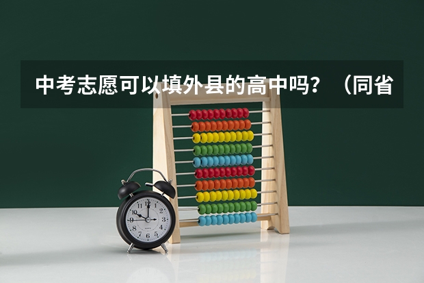 中考志愿可以填外县的高中吗？（同省，中考试题一样）