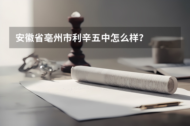 安徽省亳州市利辛五中怎么样？