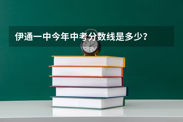 伊通一中今年中考分数线是多少？